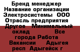 Бренд-менеджер › Название организации ­ Электросистемы, ООО › Отрасль предприятия ­ Другое › Минимальный оклад ­ 35 000 - Все города Работа » Вакансии   . Адыгея респ.,Адыгейск г.